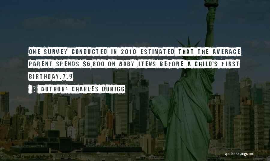 Charles Duhigg Quotes: One Survey Conducted In 2010 Estimated That The Average Parent Spends $6,800 On Baby Items Before A Child's First Birthday.7.9