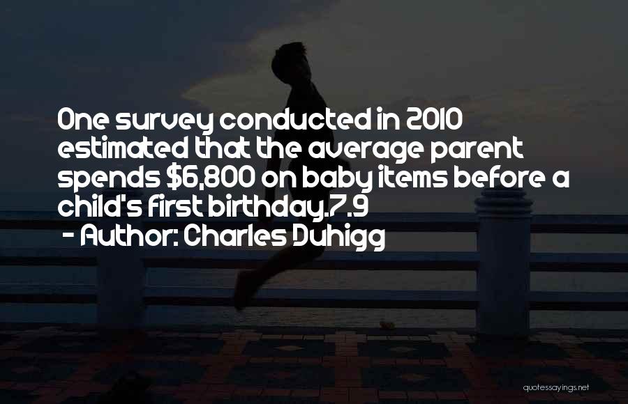 Charles Duhigg Quotes: One Survey Conducted In 2010 Estimated That The Average Parent Spends $6,800 On Baby Items Before A Child's First Birthday.7.9