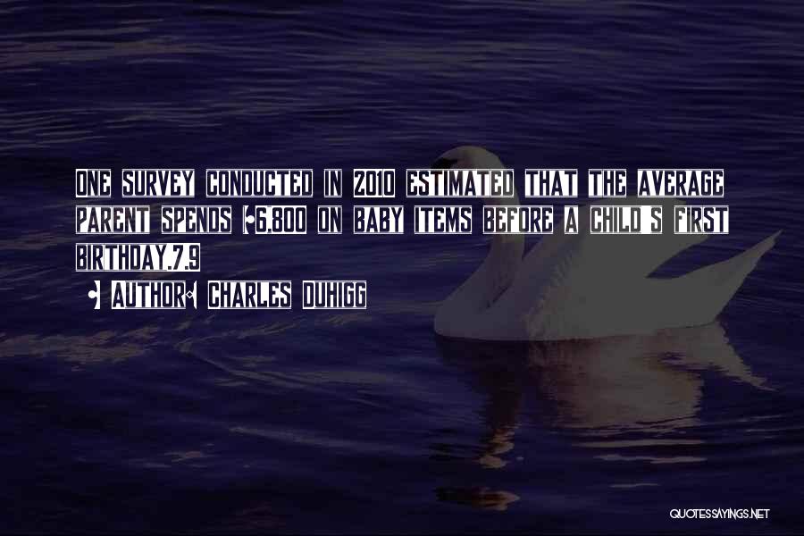 Charles Duhigg Quotes: One Survey Conducted In 2010 Estimated That The Average Parent Spends $6,800 On Baby Items Before A Child's First Birthday.7.9