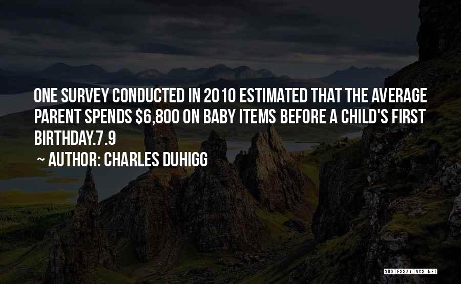 Charles Duhigg Quotes: One Survey Conducted In 2010 Estimated That The Average Parent Spends $6,800 On Baby Items Before A Child's First Birthday.7.9