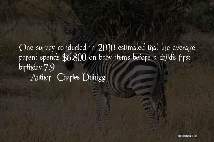 Charles Duhigg Quotes: One Survey Conducted In 2010 Estimated That The Average Parent Spends $6,800 On Baby Items Before A Child's First Birthday.7.9