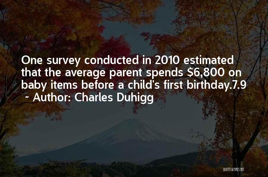 Charles Duhigg Quotes: One Survey Conducted In 2010 Estimated That The Average Parent Spends $6,800 On Baby Items Before A Child's First Birthday.7.9