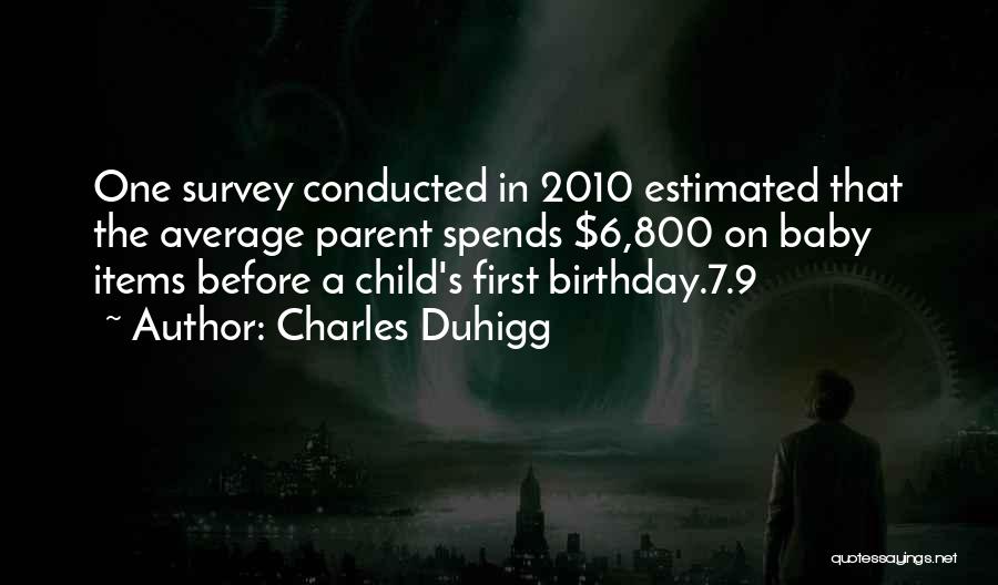 Charles Duhigg Quotes: One Survey Conducted In 2010 Estimated That The Average Parent Spends $6,800 On Baby Items Before A Child's First Birthday.7.9