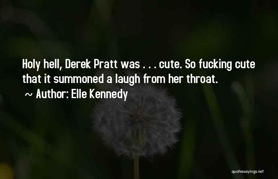 Elle Kennedy Quotes: Holy Hell, Derek Pratt Was . . . Cute. So Fucking Cute That It Summoned A Laugh From Her Throat.