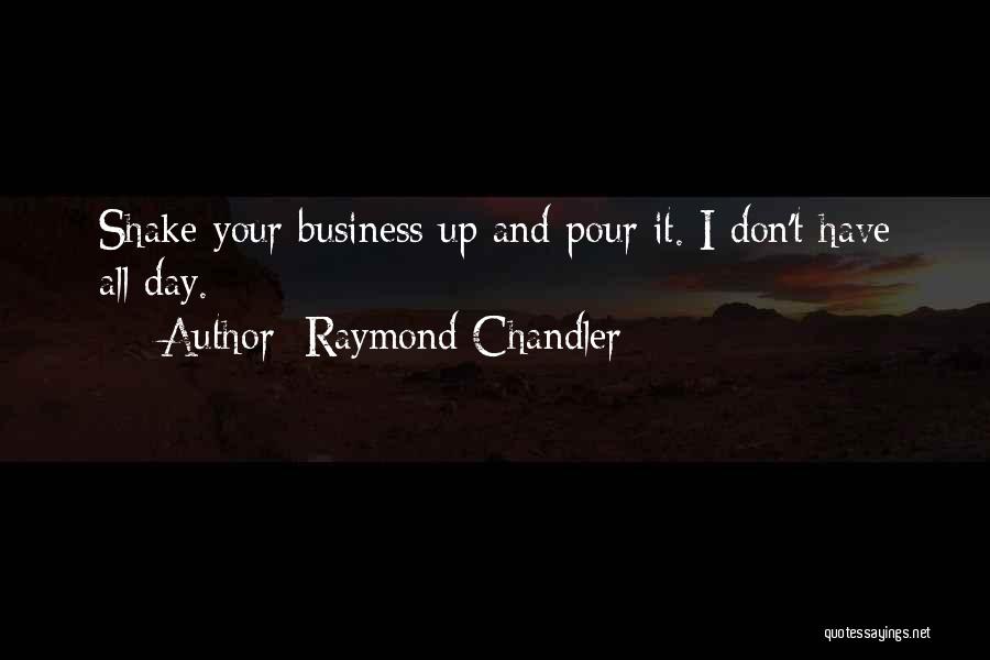 Raymond Chandler Quotes: Shake Your Business Up And Pour It. I Don't Have All Day.