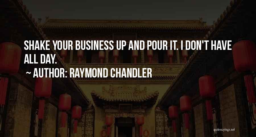 Raymond Chandler Quotes: Shake Your Business Up And Pour It. I Don't Have All Day.
