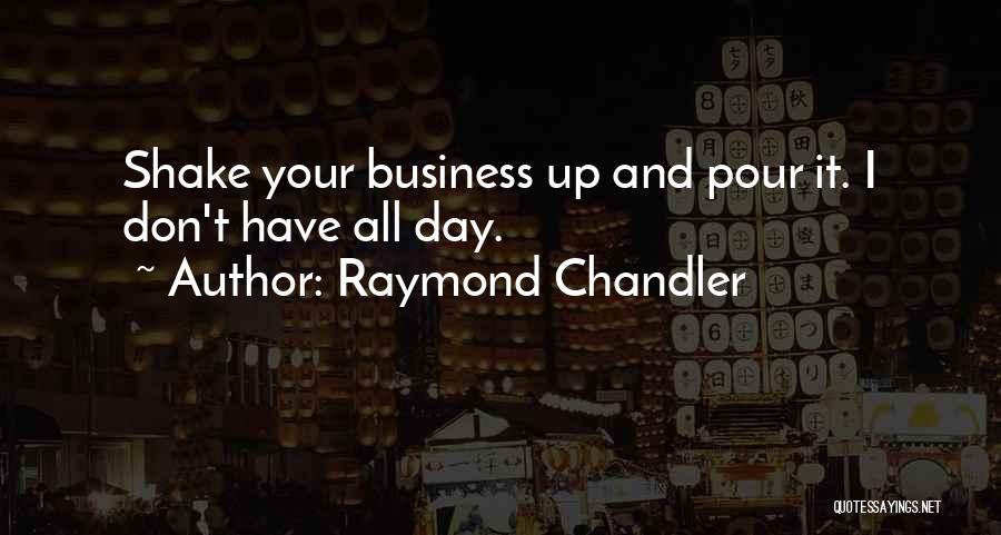 Raymond Chandler Quotes: Shake Your Business Up And Pour It. I Don't Have All Day.