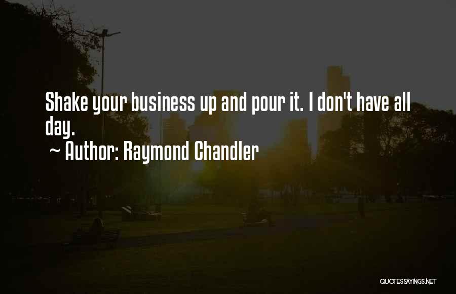 Raymond Chandler Quotes: Shake Your Business Up And Pour It. I Don't Have All Day.