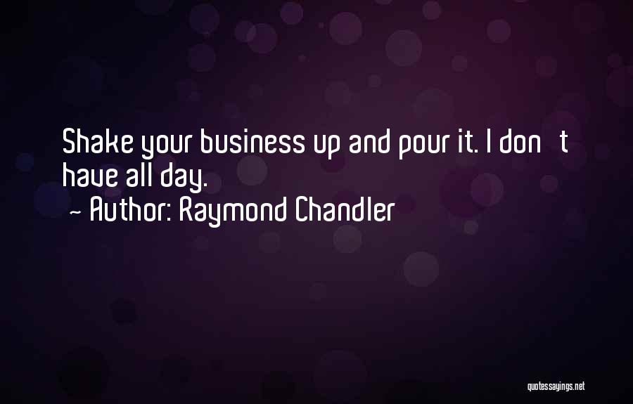 Raymond Chandler Quotes: Shake Your Business Up And Pour It. I Don't Have All Day.