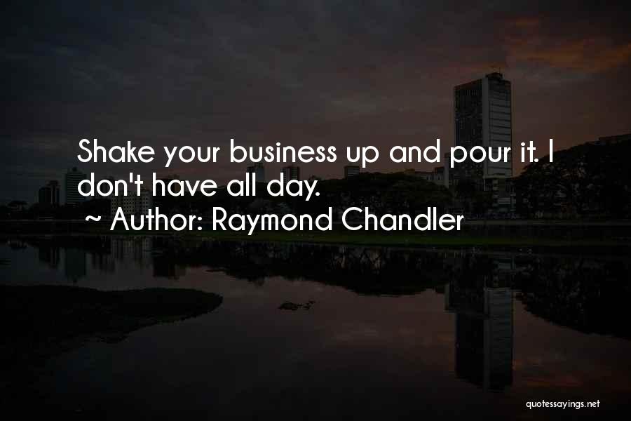 Raymond Chandler Quotes: Shake Your Business Up And Pour It. I Don't Have All Day.