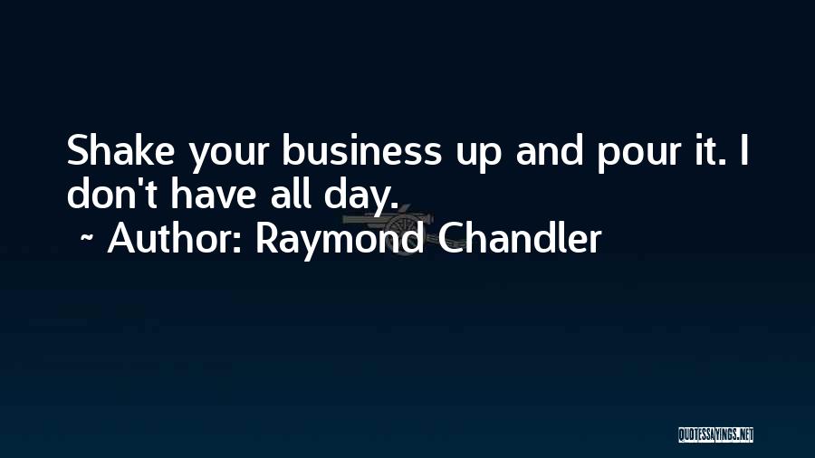 Raymond Chandler Quotes: Shake Your Business Up And Pour It. I Don't Have All Day.