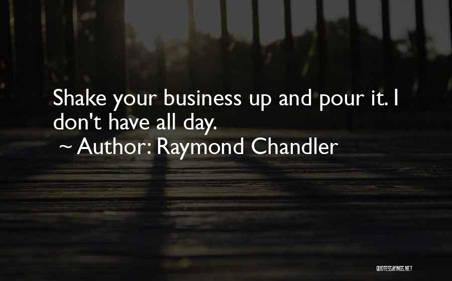 Raymond Chandler Quotes: Shake Your Business Up And Pour It. I Don't Have All Day.