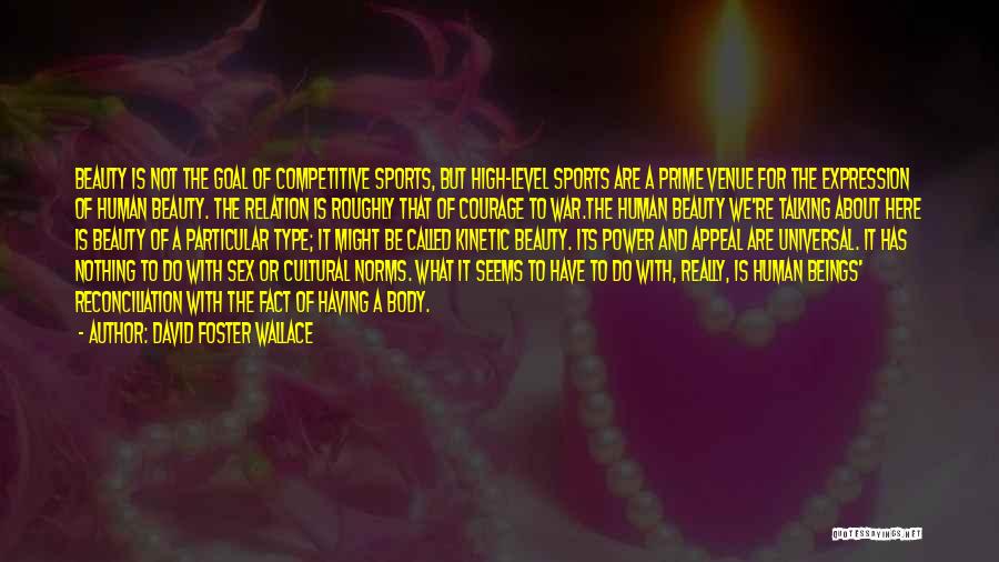 David Foster Wallace Quotes: Beauty Is Not The Goal Of Competitive Sports, But High-level Sports Are A Prime Venue For The Expression Of Human