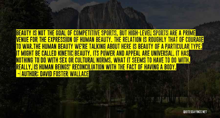 David Foster Wallace Quotes: Beauty Is Not The Goal Of Competitive Sports, But High-level Sports Are A Prime Venue For The Expression Of Human