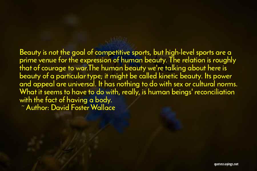 David Foster Wallace Quotes: Beauty Is Not The Goal Of Competitive Sports, But High-level Sports Are A Prime Venue For The Expression Of Human