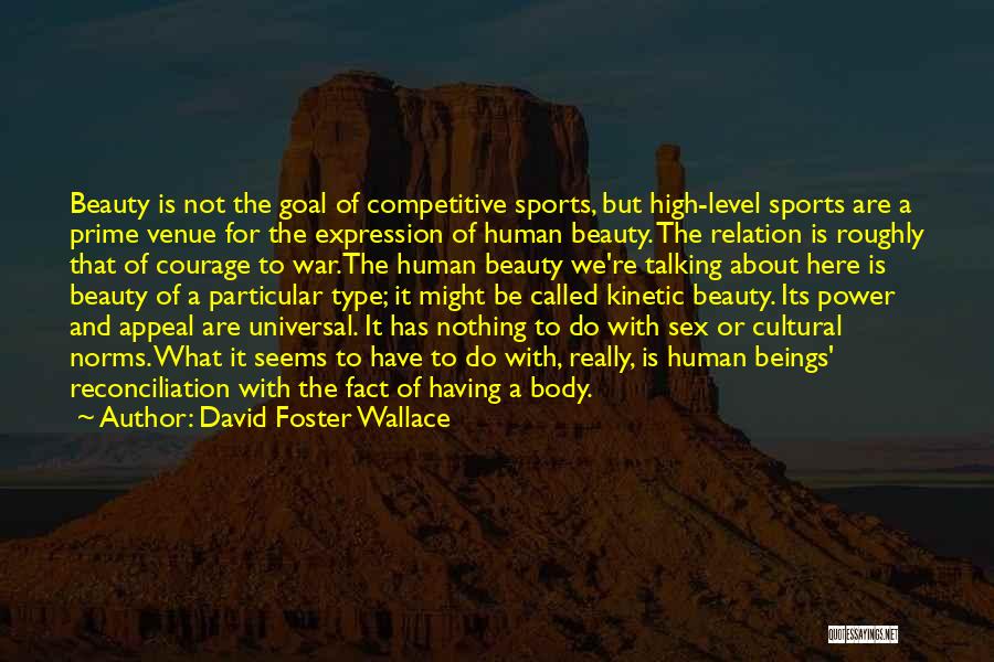 David Foster Wallace Quotes: Beauty Is Not The Goal Of Competitive Sports, But High-level Sports Are A Prime Venue For The Expression Of Human