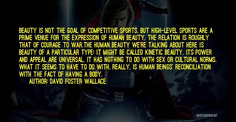 David Foster Wallace Quotes: Beauty Is Not The Goal Of Competitive Sports, But High-level Sports Are A Prime Venue For The Expression Of Human