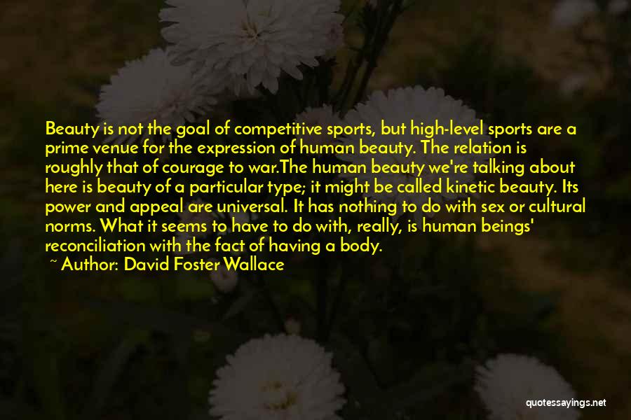 David Foster Wallace Quotes: Beauty Is Not The Goal Of Competitive Sports, But High-level Sports Are A Prime Venue For The Expression Of Human