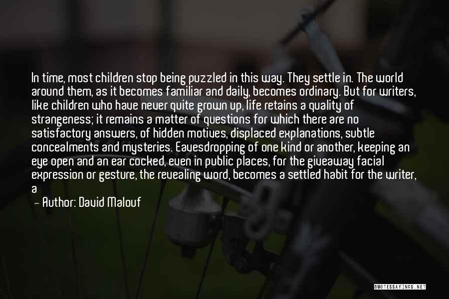 David Malouf Quotes: In Time, Most Children Stop Being Puzzled In This Way. They Settle In. The World Around Them, As It Becomes