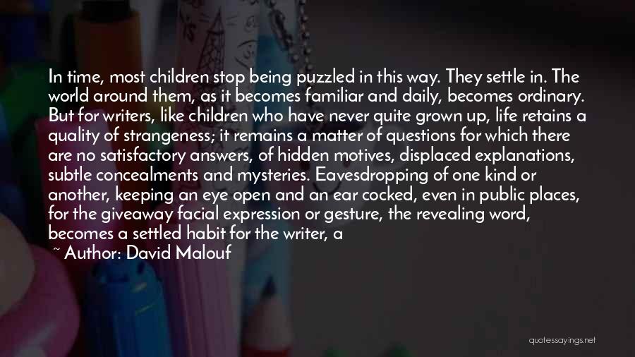 David Malouf Quotes: In Time, Most Children Stop Being Puzzled In This Way. They Settle In. The World Around Them, As It Becomes
