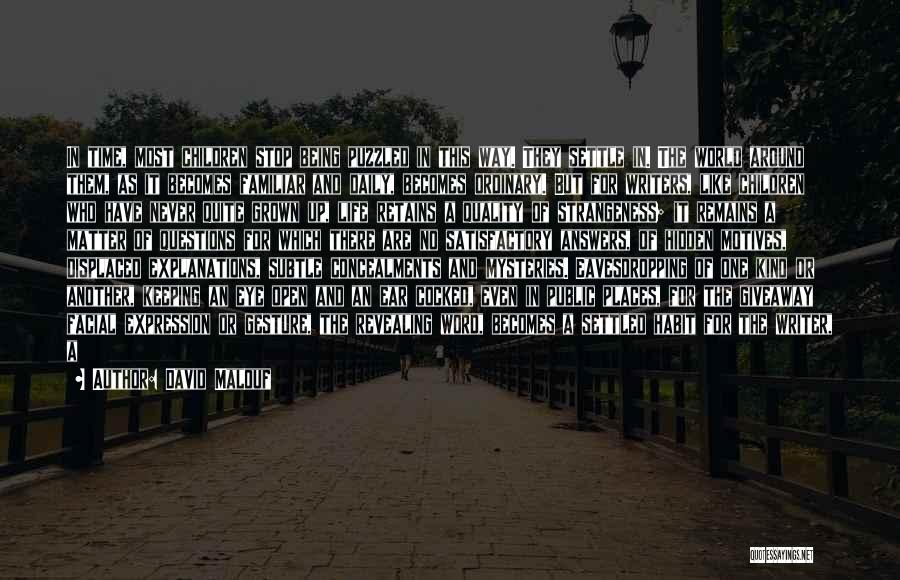 David Malouf Quotes: In Time, Most Children Stop Being Puzzled In This Way. They Settle In. The World Around Them, As It Becomes