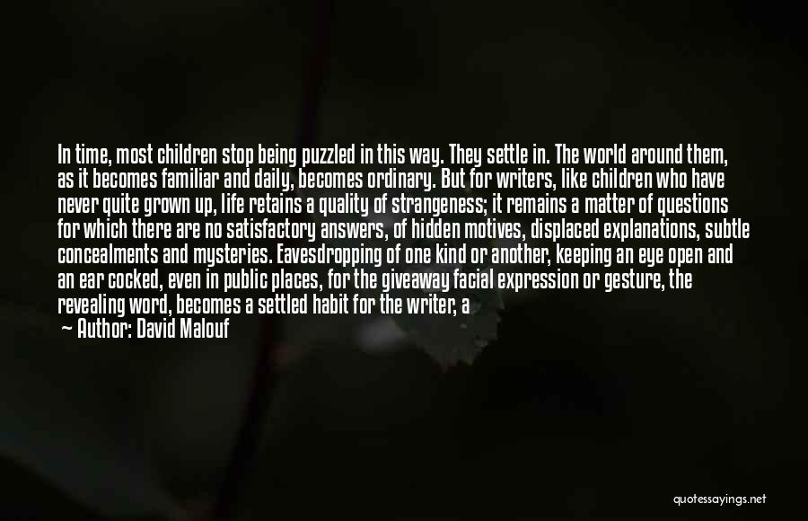 David Malouf Quotes: In Time, Most Children Stop Being Puzzled In This Way. They Settle In. The World Around Them, As It Becomes