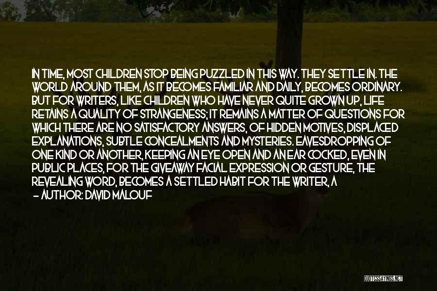 David Malouf Quotes: In Time, Most Children Stop Being Puzzled In This Way. They Settle In. The World Around Them, As It Becomes