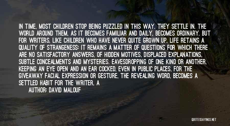 David Malouf Quotes: In Time, Most Children Stop Being Puzzled In This Way. They Settle In. The World Around Them, As It Becomes