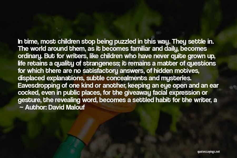 David Malouf Quotes: In Time, Most Children Stop Being Puzzled In This Way. They Settle In. The World Around Them, As It Becomes