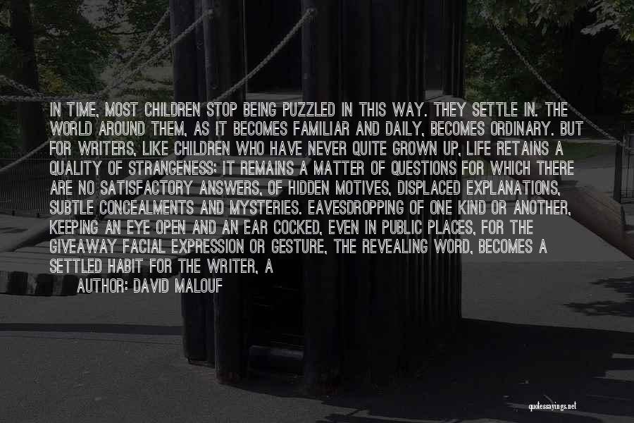 David Malouf Quotes: In Time, Most Children Stop Being Puzzled In This Way. They Settle In. The World Around Them, As It Becomes