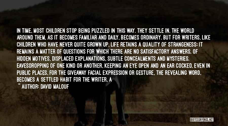 David Malouf Quotes: In Time, Most Children Stop Being Puzzled In This Way. They Settle In. The World Around Them, As It Becomes