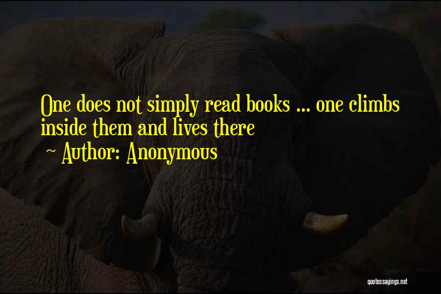 Anonymous Quotes: One Does Not Simply Read Books ... One Climbs Inside Them And Lives There