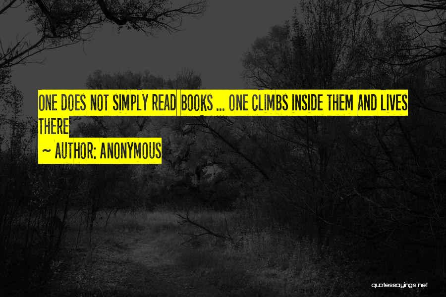 Anonymous Quotes: One Does Not Simply Read Books ... One Climbs Inside Them And Lives There