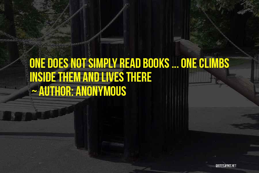 Anonymous Quotes: One Does Not Simply Read Books ... One Climbs Inside Them And Lives There