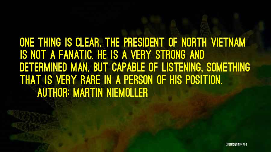 Martin Niemoller Quotes: One Thing Is Clear, The President Of North Vietnam Is Not A Fanatic. He Is A Very Strong And Determined