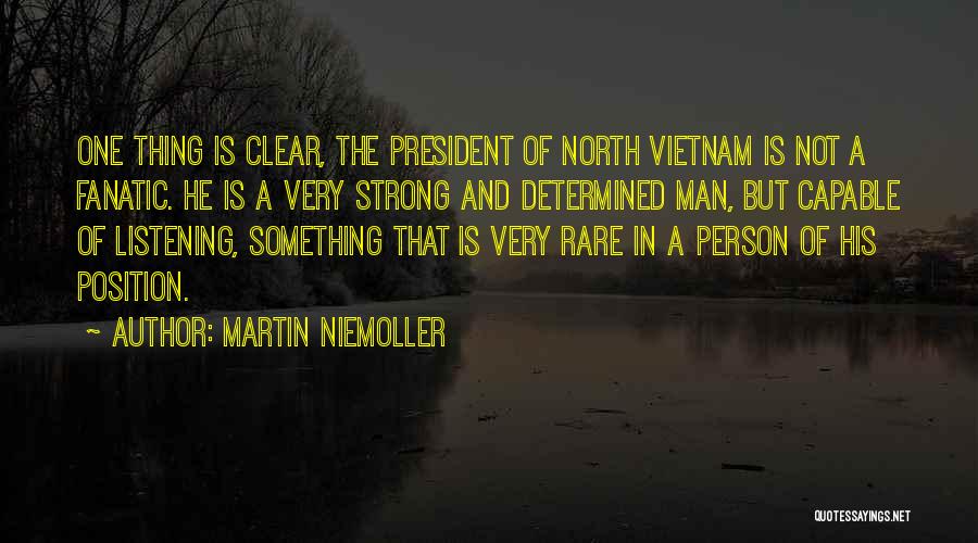 Martin Niemoller Quotes: One Thing Is Clear, The President Of North Vietnam Is Not A Fanatic. He Is A Very Strong And Determined