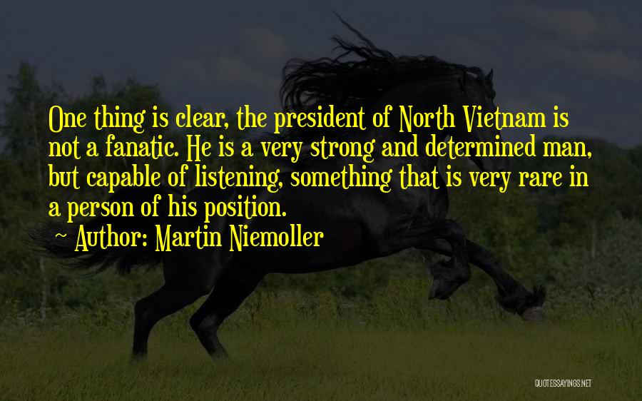 Martin Niemoller Quotes: One Thing Is Clear, The President Of North Vietnam Is Not A Fanatic. He Is A Very Strong And Determined