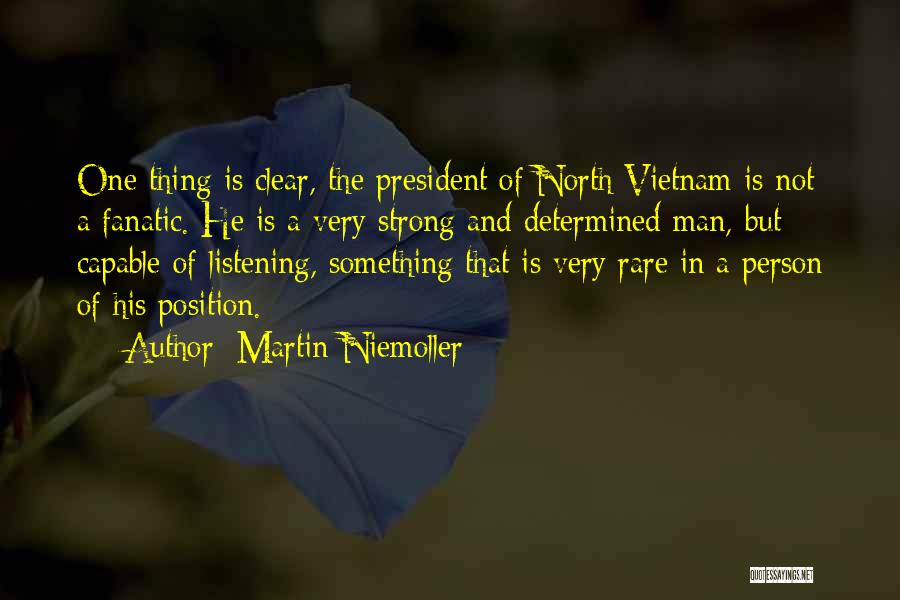 Martin Niemoller Quotes: One Thing Is Clear, The President Of North Vietnam Is Not A Fanatic. He Is A Very Strong And Determined