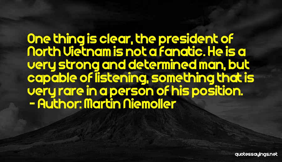 Martin Niemoller Quotes: One Thing Is Clear, The President Of North Vietnam Is Not A Fanatic. He Is A Very Strong And Determined