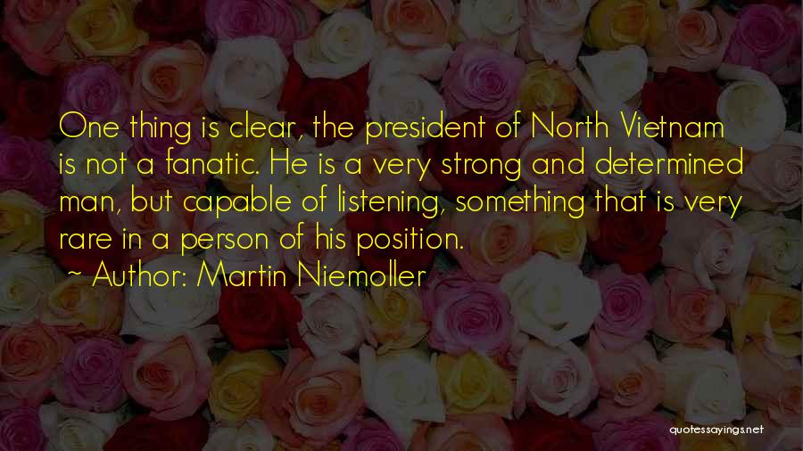 Martin Niemoller Quotes: One Thing Is Clear, The President Of North Vietnam Is Not A Fanatic. He Is A Very Strong And Determined