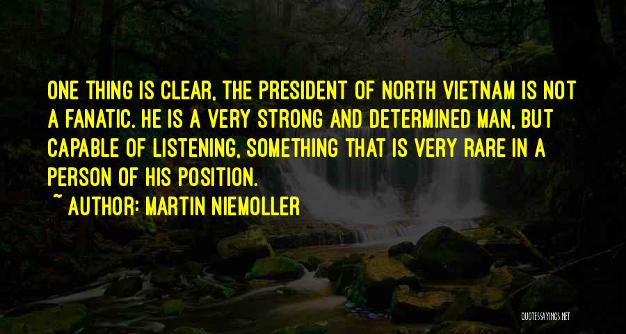 Martin Niemoller Quotes: One Thing Is Clear, The President Of North Vietnam Is Not A Fanatic. He Is A Very Strong And Determined