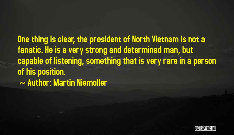 Martin Niemoller Quotes: One Thing Is Clear, The President Of North Vietnam Is Not A Fanatic. He Is A Very Strong And Determined