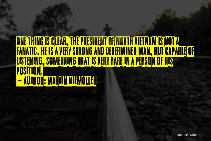 Martin Niemoller Quotes: One Thing Is Clear, The President Of North Vietnam Is Not A Fanatic. He Is A Very Strong And Determined