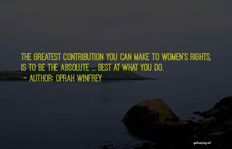 Oprah Winfrey Quotes: The Greatest Contribution You Can Make To Women's Rights, Is To Be The Absolute ... Best At What You Do.