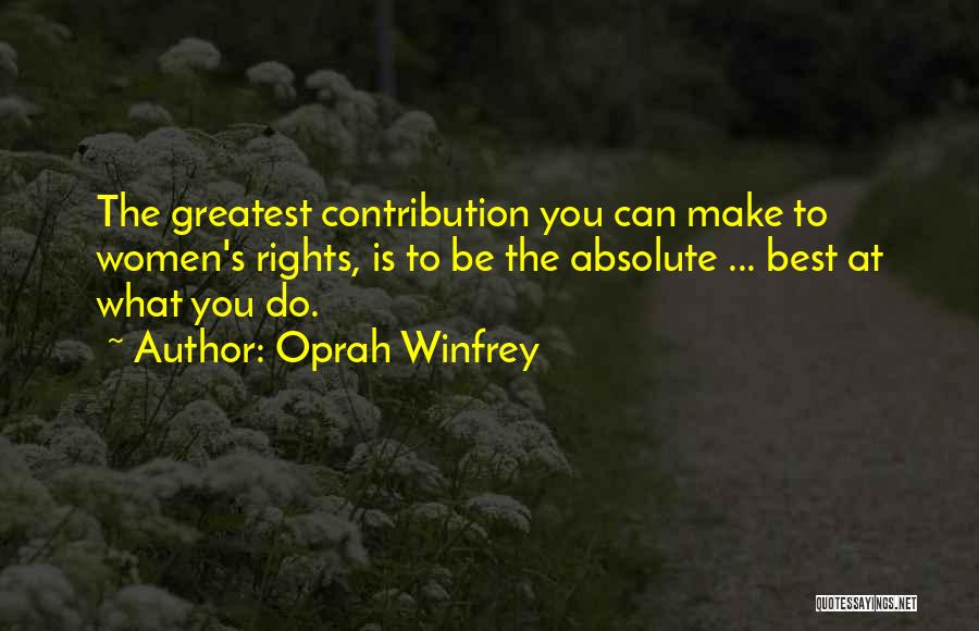 Oprah Winfrey Quotes: The Greatest Contribution You Can Make To Women's Rights, Is To Be The Absolute ... Best At What You Do.