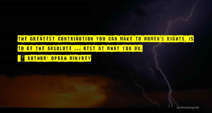 Oprah Winfrey Quotes: The Greatest Contribution You Can Make To Women's Rights, Is To Be The Absolute ... Best At What You Do.