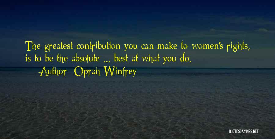 Oprah Winfrey Quotes: The Greatest Contribution You Can Make To Women's Rights, Is To Be The Absolute ... Best At What You Do.