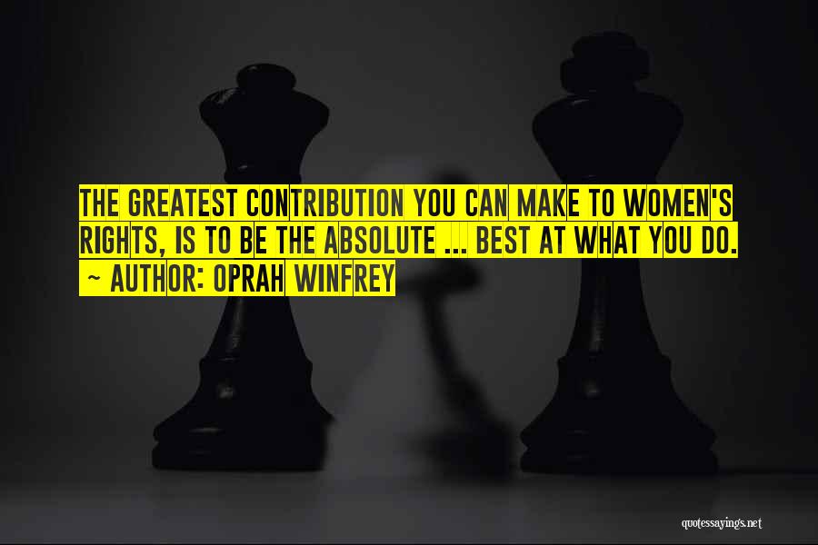 Oprah Winfrey Quotes: The Greatest Contribution You Can Make To Women's Rights, Is To Be The Absolute ... Best At What You Do.