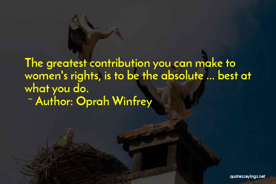 Oprah Winfrey Quotes: The Greatest Contribution You Can Make To Women's Rights, Is To Be The Absolute ... Best At What You Do.