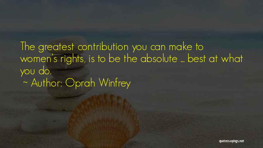 Oprah Winfrey Quotes: The Greatest Contribution You Can Make To Women's Rights, Is To Be The Absolute ... Best At What You Do.